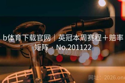 b体育下载官网｜英冠本周赛程＋赔率矩阵 · No.201122