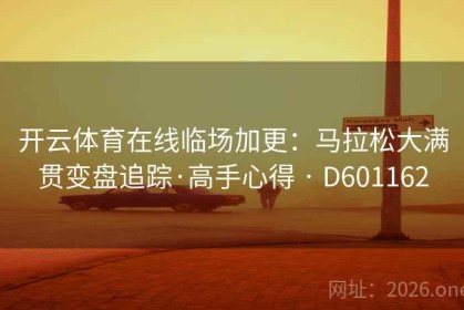开云体育在线临场加更：马拉松大满贯变盘追踪·高手心得 · D601162