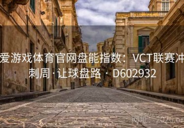 爱游戏体育官网盘能指数：VCT联赛冲刺周·让球盘路 · D602932