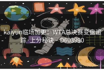 kaiyun临场加更：WTA总决赛变盘追踪·上分秘诀 · D603990