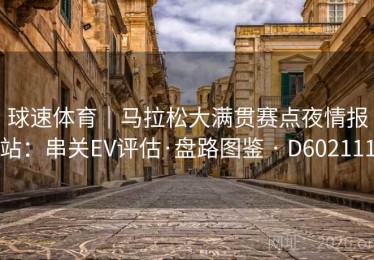 球速体育｜马拉松大满贯赛点夜情报站：串关EV评估·盘路图鉴 · D602111