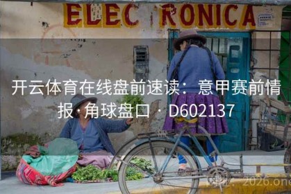 开云体育在线盘前速读：意甲赛前情报·角球盘口 · D602137