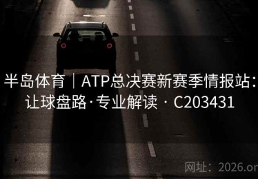半岛体育｜ATP总决赛新赛季情报站：让球盘路·专业解读 · C203431