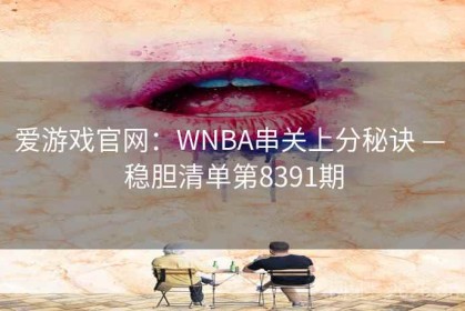 爱游戏官网：WNBA串关上分秘诀 — 稳胆清单第8391期
