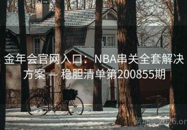 金年会官网入口：NBA串关全套解决方案 — 稳胆清单第200855期