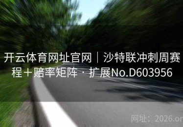 开云体育网址官网｜沙特联冲刺周赛程＋赔率矩阵 · 扩展No.D603956