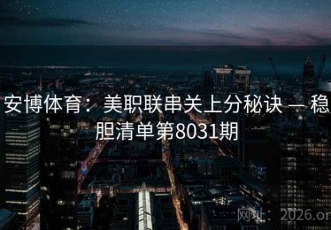 安博体育：美职联串关上分秘诀 — 稳胆清单第8031期