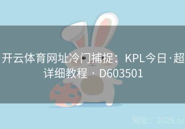 开云体育网址冷门捕捉：KPL今日·超详细教程 · D603501