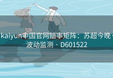 kaiyun中国官网赔率矩阵：苏超今晚·波动监测 · D601522