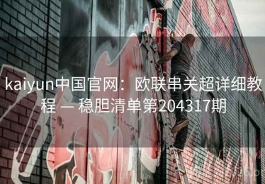 kaiyun中国官网：欧联串关超详细教程 — 稳胆清单第204317期