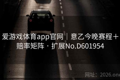 爱游戏体育app官网｜意乙今晚赛程＋赔率矩阵 · 扩展No.D601954