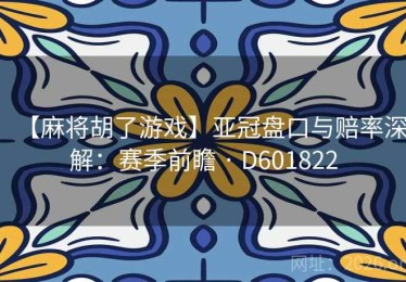 【麻将胡了游戏】亚冠盘口与赔率深解：赛季前瞻 · D601822