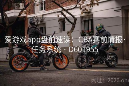 爱游戏app盘前速读：CBA赛前情报·任务系统 · D601955