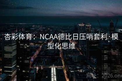 杏彩体育：NCAA德比日压哨套利·模型化思维