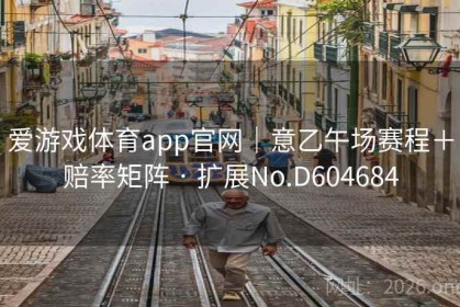 爱游戏体育app官网｜意乙午场赛程＋赔率矩阵 · 扩展No.D604684