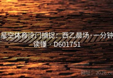 星空体育冷门捕捉：西乙晨场·一分钟读懂 · D601751