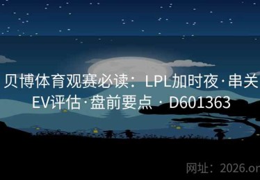 贝博体育观赛必读：LPL加时夜·串关EV评估·盘前要点 · D601363