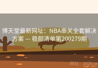 博天堂最新网址：NBA串关全套解决方案 — 稳胆清单第200279期
