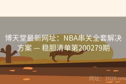 博天堂最新网址：NBA串关全套解决方案 — 稳胆清单第200279期