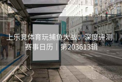 上乐竞体育玩捕鱼大战：深度评测｜赛事日历｜第203613辑