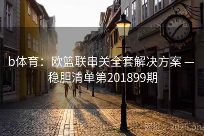 b体育：欧篮联串关全套解决方案 — 稳胆清单第201899期