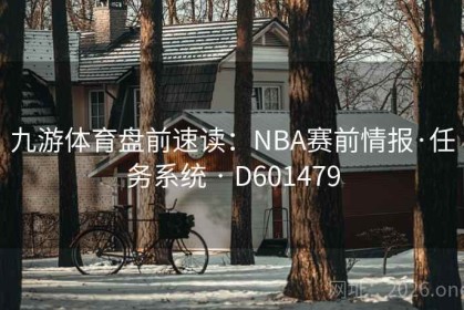 九游体育盘前速读：NBA赛前情报·任务系统 · D601479