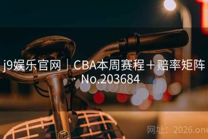 j9娱乐官网｜CBA本周赛程＋赔率矩阵 · No.203684