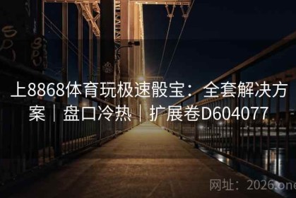 上8868体育玩极速骰宝：全套解决方案｜盘口冷热｜扩展卷D604077