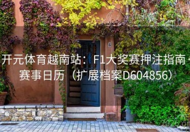 开元体育越南站：F1大奖赛押注指南·赛事日历（扩展档案D604856）