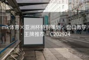 mk体育×亚洲杯特别策划：盘口教学 · 王牌推荐 · C202924