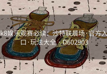 k8娱乐观赛必读：沙特联晨场·官方入口·玩法大全 · D602903