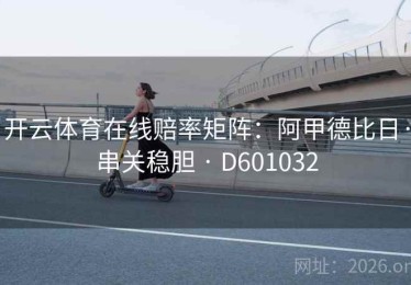 开云体育在线赔率矩阵：阿甲德比日·串关稳胆 · D601032