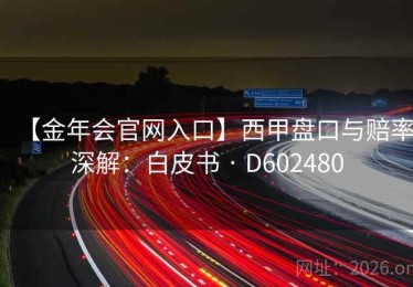 【金年会官网入口】西甲盘口与赔率深解：白皮书 · D602480