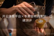 开云体育平台×冬奥会特别策划：口碑测评