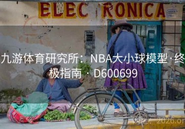 九游体育研究所：NBA大小球模型·终极指南 · D600699