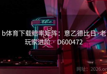 b体育下载赔率矩阵：意乙德比日·老玩家进阶 · D600472
