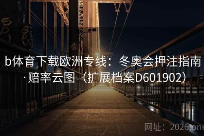 b体育下载欧洲专线：冬奥会押注指南·赔率云图（扩展档案D601902）