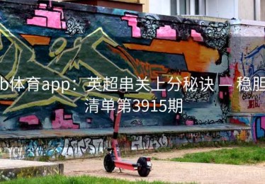 b体育app：英超串关上分秘诀 — 稳胆清单第3915期