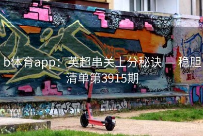 b体育app：英超串关上分秘诀 — 稳胆清单第3915期