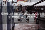 爱游戏体育app风控课堂：意乙资金管理·关键词透视 · D602734