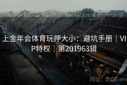 上金年会体育玩押大小：避坑手册｜VIP特权｜第201963辑