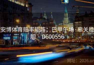 安博体育赔率矩阵：巴甲午场·串关稳胆 · D600556