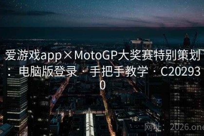 爱游戏app×MotoGP大奖赛特别策划：电脑版登录 · 手把手教学 · C202930