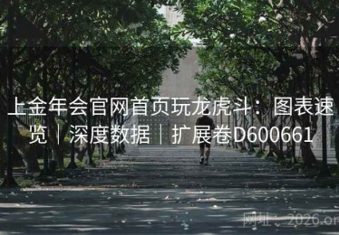 上金年会官网首页玩龙虎斗：图表速览｜深度数据｜扩展卷D600661