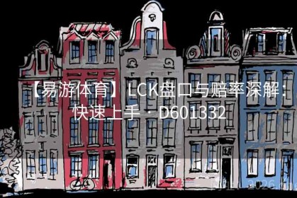 【易游体育】LCK盘口与赔率深解：快速上手 · D601332