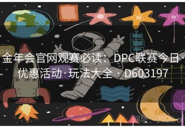金年会官网观赛必读：DPC联赛今日·优惠活动·玩法大全 · D603197