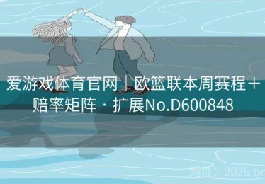 爱游戏体育官网｜欧篮联本周赛程＋赔率矩阵 · 扩展No.D600848