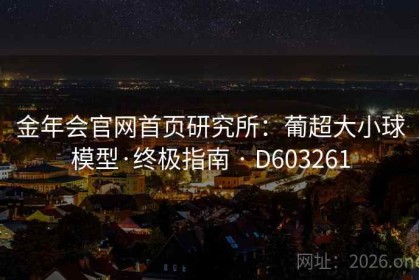 金年会官网首页研究所：葡超大小球模型·终极指南 · D603261