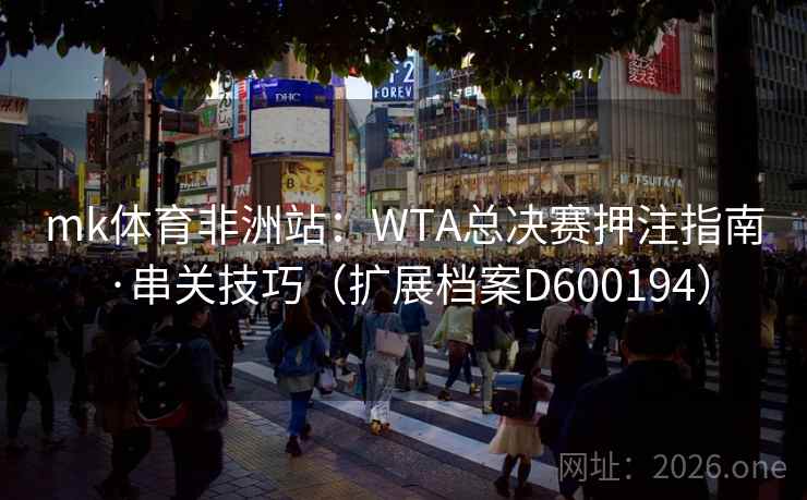 mk体育非洲站：WTA总决赛押注指南·串关技巧（扩展档案D600194）