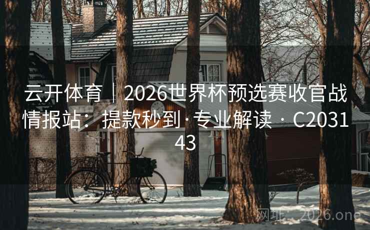 云开体育｜2026世界杯预选赛收官战情报站：提款秒到·专业解读 · C203143